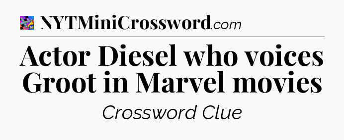 Actor Diesel who voices Groot in Marvel movies Crossword Clue