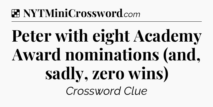 Solution: Peter with eight Academy Award nominations (and, sadly, zero wins) - NYT Crossword