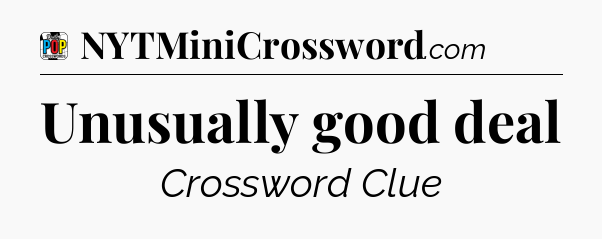 Unusually good deal Crossword Clue