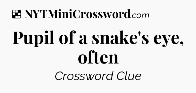 Solution: Pupil of a snake's eye, often - NYT Crossword