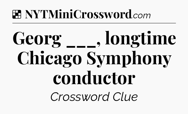 Solution: Georg ___, longtime Chicago Symphony conductor - NYT Crossword