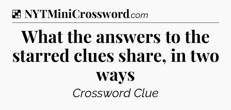 Solution: What the answers to the starred clues share, in two ways - NYT Crossword