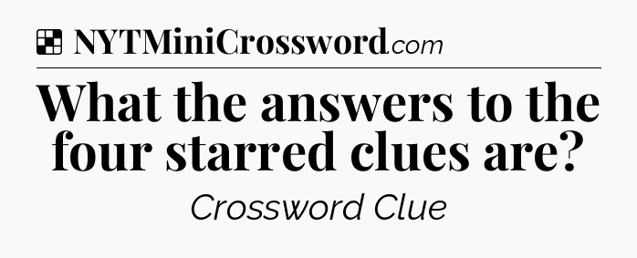 Solution: What the answers to the four starred clues are - NYT Crossword
