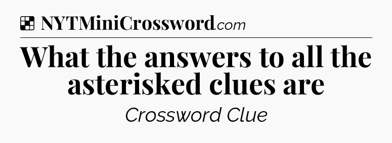 Solution: What the answers to all the asterisked clues are - NYT Crossword