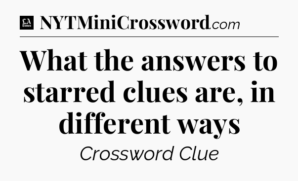 What the answers to starred clues are, in different ways - LA Times Crossword