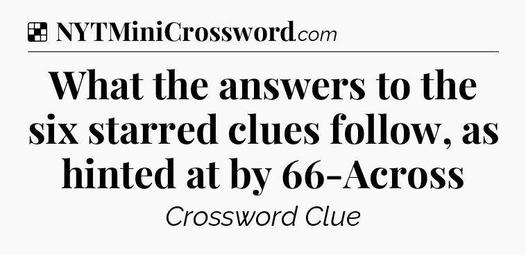 Solution: What the answers to the six starred clues follow, as hinted at by 66-Across - NYT Crossword