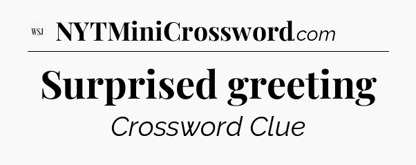 Surprised greeting - WSJ Crossword