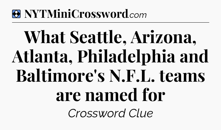 Solution: What Seattle, Arizona, Atlanta, Philadelphia and Baltimore's N.F.L. teams are named for - NYT Mini Crossword