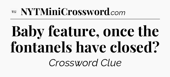 Baby feature, once the fontanels have closed - WSJ Crossword