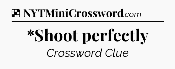 Solution: *Shoot perfectly - NYT Crossword
