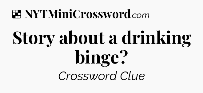 Solution: Story about a drinking binge - NYT Crossword
