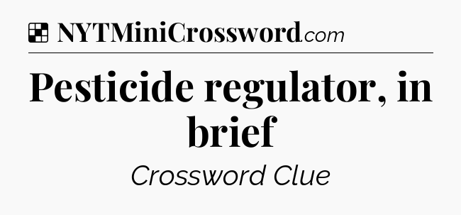 Solution: Pesticide regulator, in brief - NYT Crossword