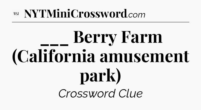 ___ Berry Farm (California amusement park) - WSJ Crossword