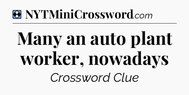Solution: Many an auto plant worker, nowadays - NYT Mini Crossword