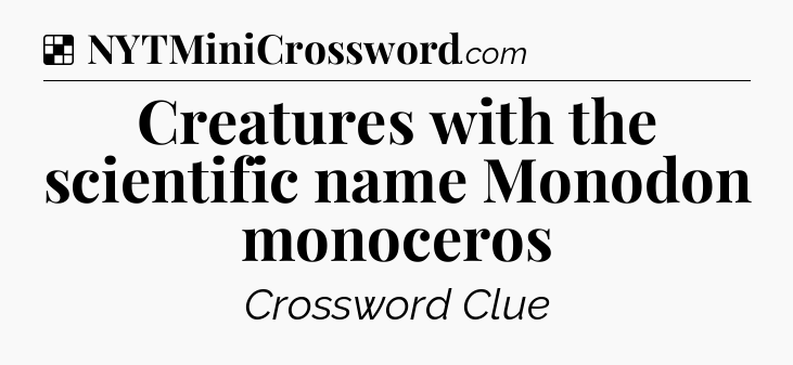 Solution: Creatures with the scientific name Monodon monoceros - NYT Crossword