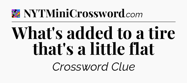 What's added to a tire that's a little flat Crossword Clue