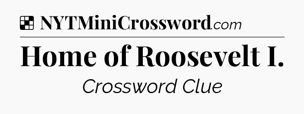 Solution: Home of Roosevelt I - NYT Crossword