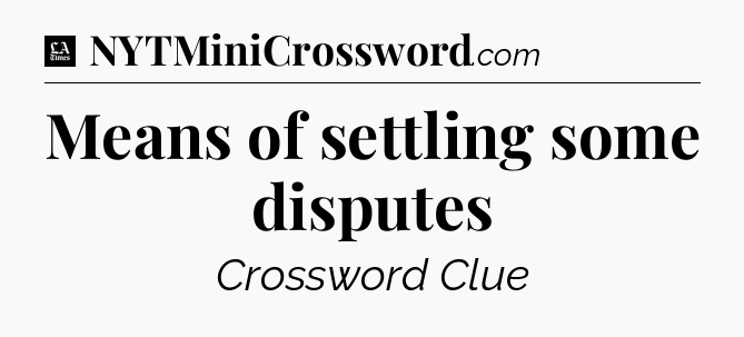 Means of settling some disputes - LA Times Crossword