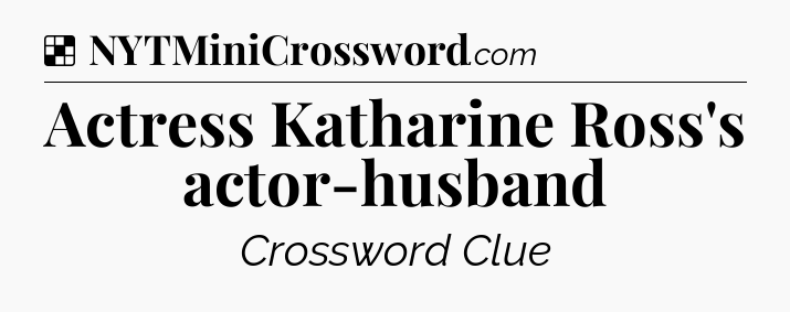 Solution: Actress Katharine Ross's actor-husband - NYT Crossword