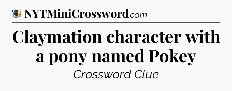 Claymation character with a pony named Pokey Crossword Clue
