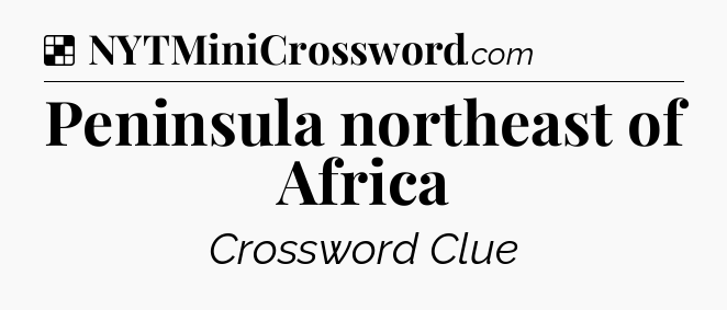 Solution: Peninsula northeast of Africa - NYT Crossword