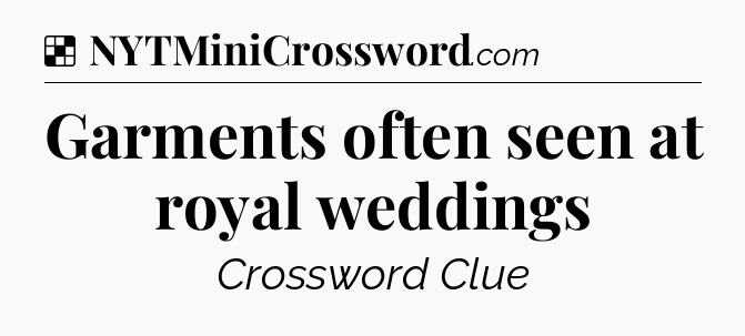 Solution: Garments often seen at royal weddings - NYT Crossword