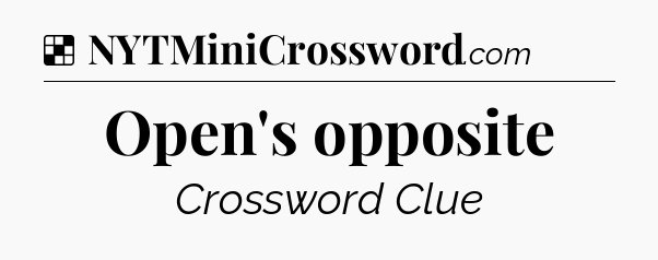 Solution: Open's opposite - NYT Crossword