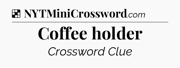 Solution: Coffee holder - NYT Crossword