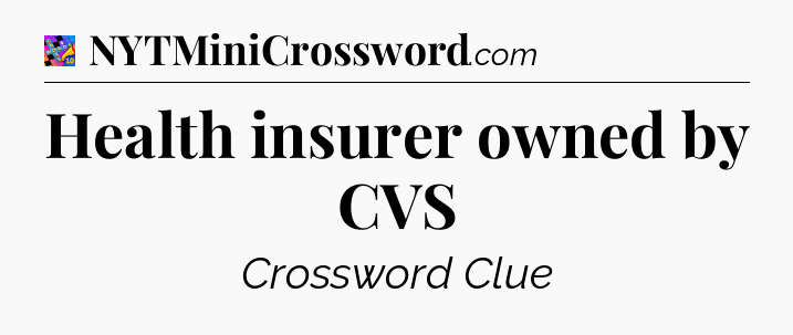 Health insurer owned by CVS Crossword Clue