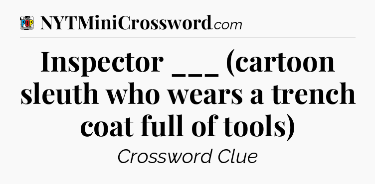 Inspector ___ (cartoon sleuth who wears a trench coat full of tools) Crossword Clue