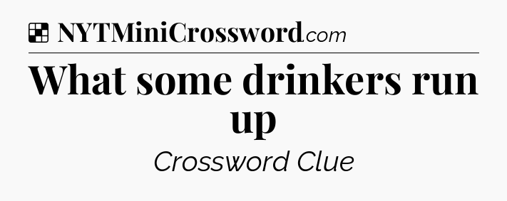 Solution: What some drinkers run up - NYT Crossword