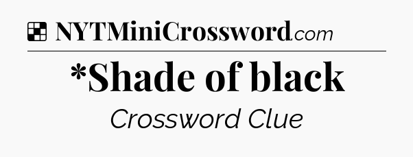 Solution: *Shade of black - NYT Crossword