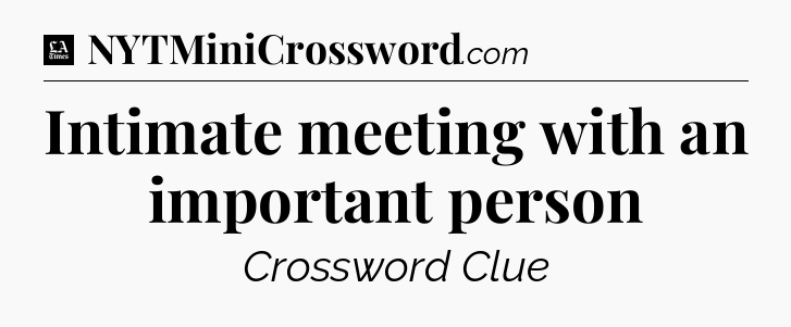 Intimate meeting with an important person - LA Times Crossword