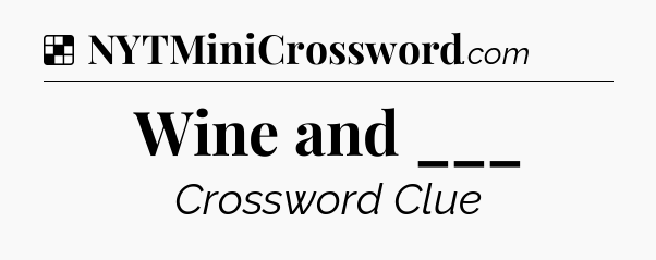Solution: Wine and ___ - NYT Crossword
