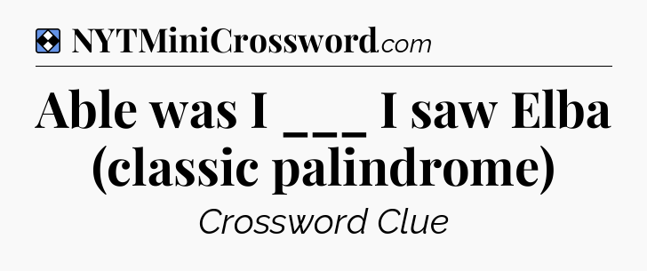Solution: Able was I ___ I saw Elba (classic palindrome) - NYT Mini Crossword