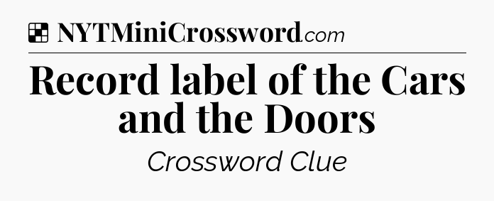 Solution: Record label of the Cars and the Doors - NYT Crossword
