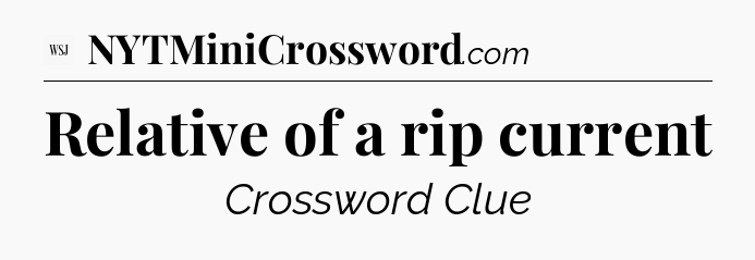 Relative of a rip current - WSJ Crossword