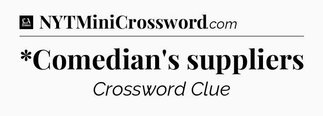 *Comedian's suppliers - LA Times Crossword