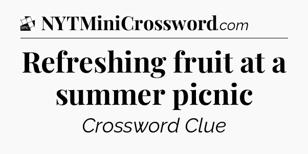 Refreshing fruit at a summer picnic - Daily Themed Classic Crossword