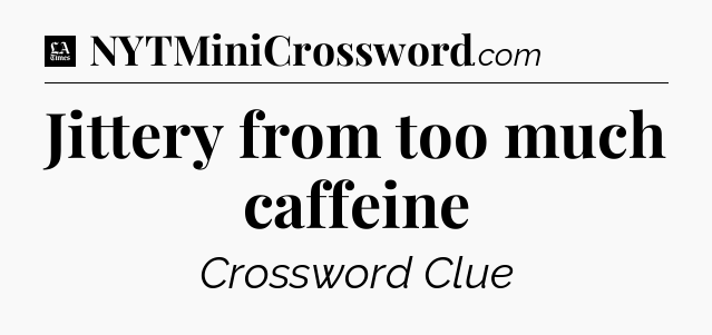 Jittery from too much caffeine - LA Times Crossword