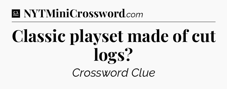 Classic playset made of cut logs - LA Times Crossword