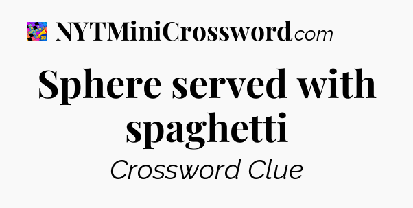 Sphere served with spaghetti Crossword Clue