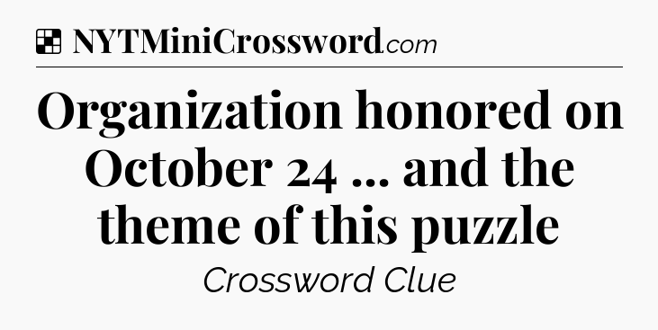 Solution: Organization honored on October 24 ... and the theme of this puzzle - NYT Crossword