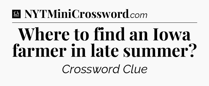 Where to find an Iowa farmer in late summer - LA Times Crossword
