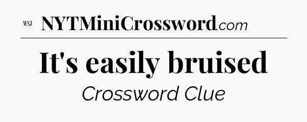 It's easily bruised - WSJ Crossword