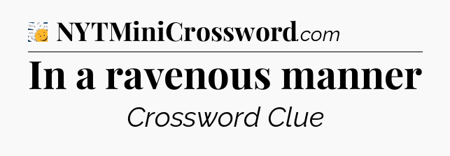 In a ravenous manner - 7 Little Words