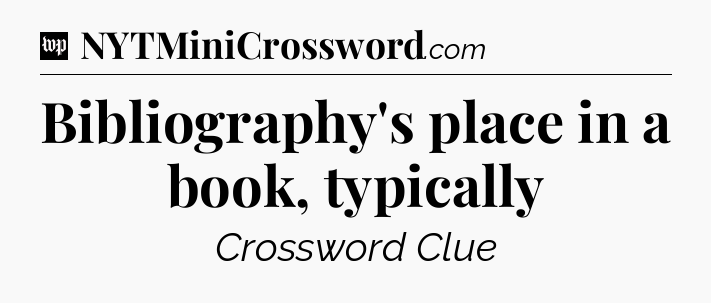 Bibliography's place in a book, typically Crossword Clue