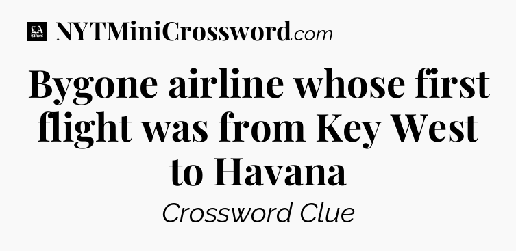 Bygone airline whose first flight was from Key West to Havana - LA Times Crossword