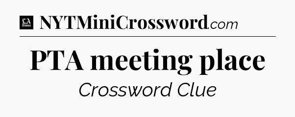 PTA meeting place - LA Times Crossword