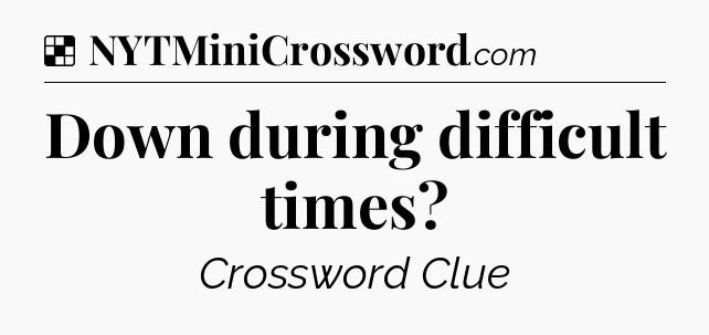 Solution: Down during difficult times - NYT Crossword
